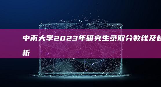 中南大学2023年研究生录取分数线及趋势分析